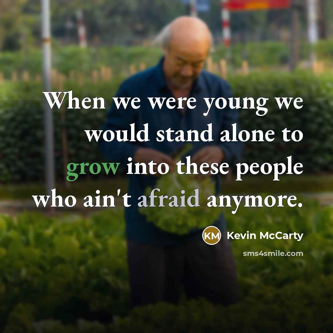 “When we were young we would stand alone to grow into these people who ain't afraid anymore.” quote by Kevin McCarty