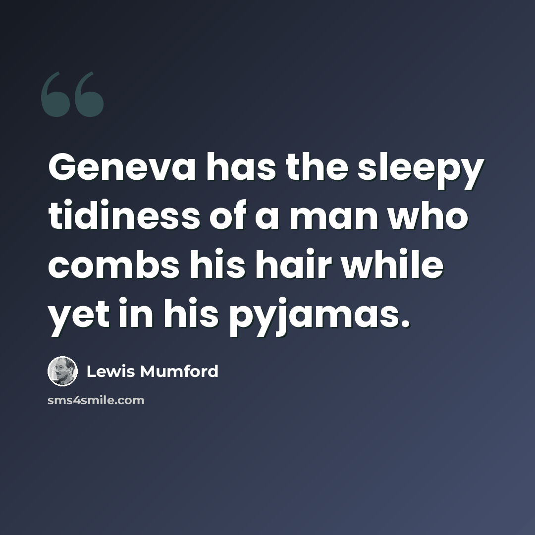 “Geneva has the sleepy tidiness of a man who combs his hair while yet in his pyjamas.” quote by Lewis Mumford