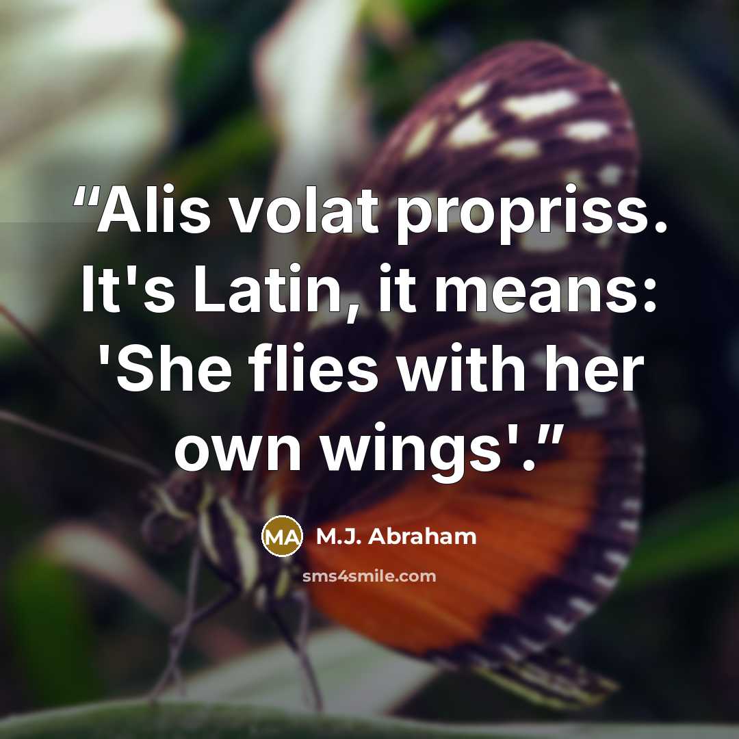 “Alis volat propriss. It's Latin, it means: 'She flies with her own wings'.” quote by M.J. Abraham