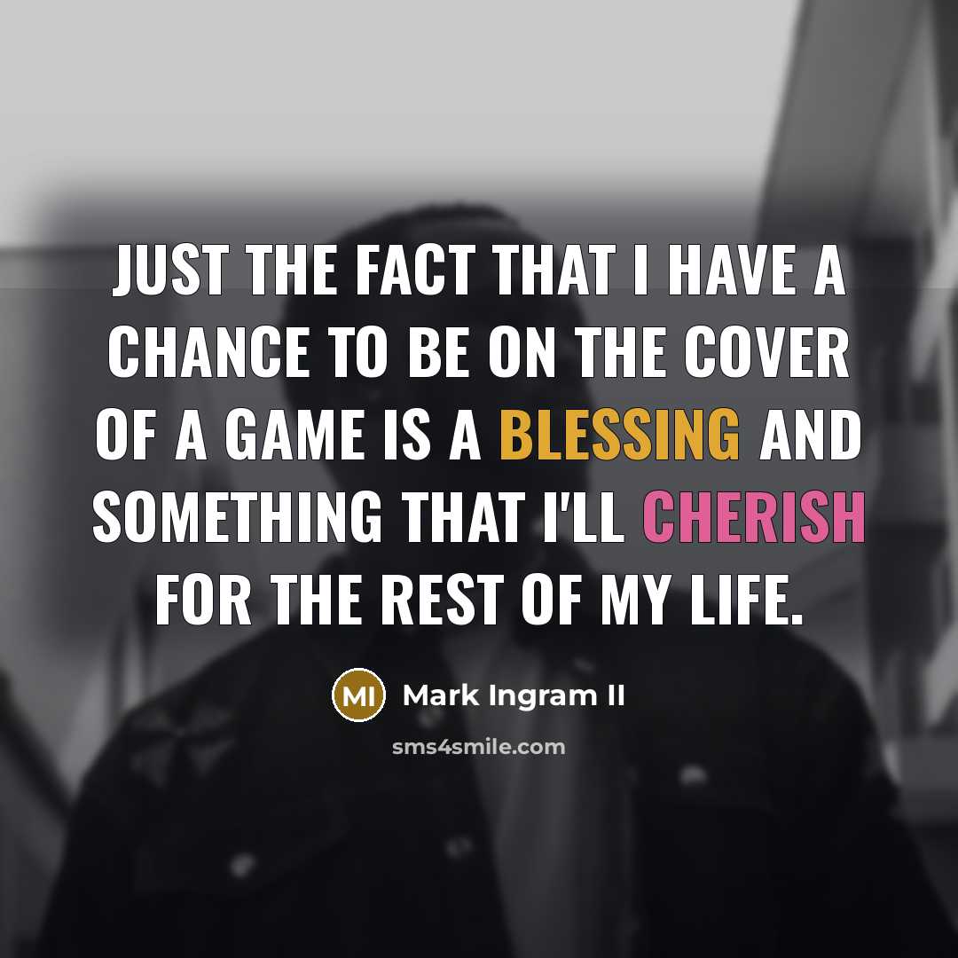 “Just the fact that I have a chance to be on the cover of a game is a blessing and something that I'll cherish for the rest of my life.” quote by Mark Ingram II