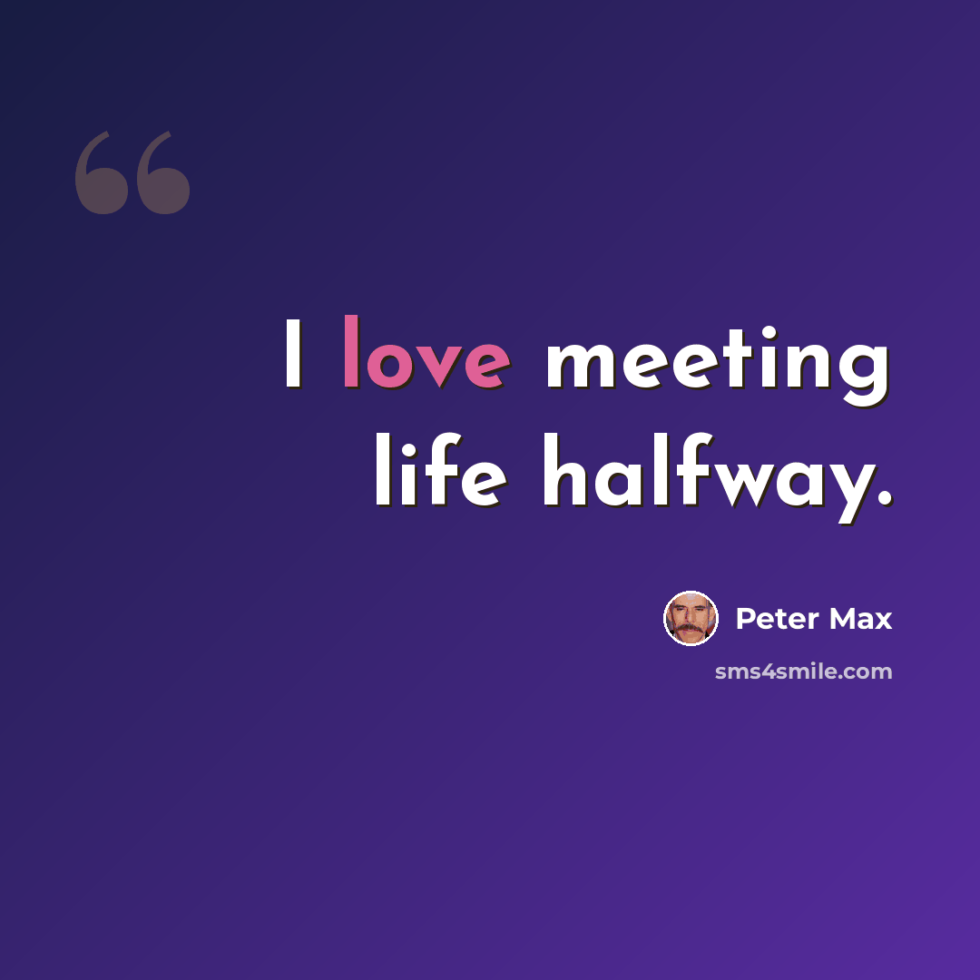 “I love meeting life halfway.” quote by Peter Max