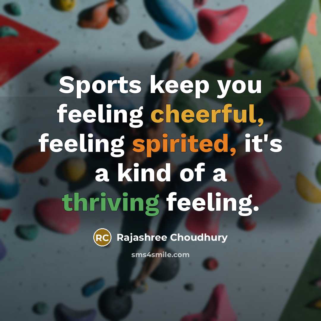 “Sports keep you feeling cheerful, feeling spirited, it's a kind of a thriving feeling.” quote by Rajashree Choudhury