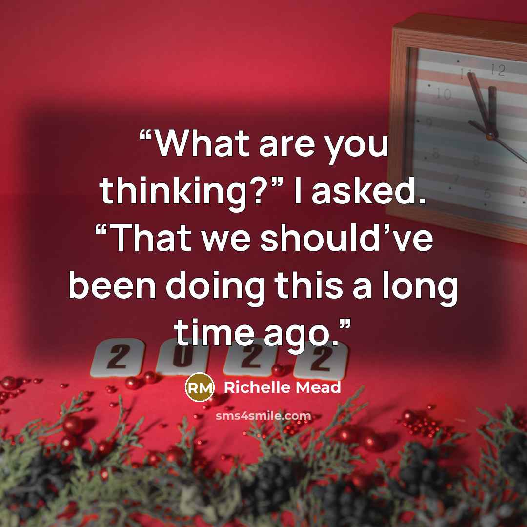 “What are you thinking?” I asked. “That we should’ve been doing this a long time ago.” quote by Richelle Mead