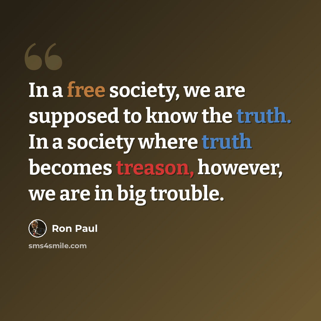 “In a free society, we are supposed to know the truth. In a society where truth becomes treason, however, we are in big trouble.” quote by Ron Paul