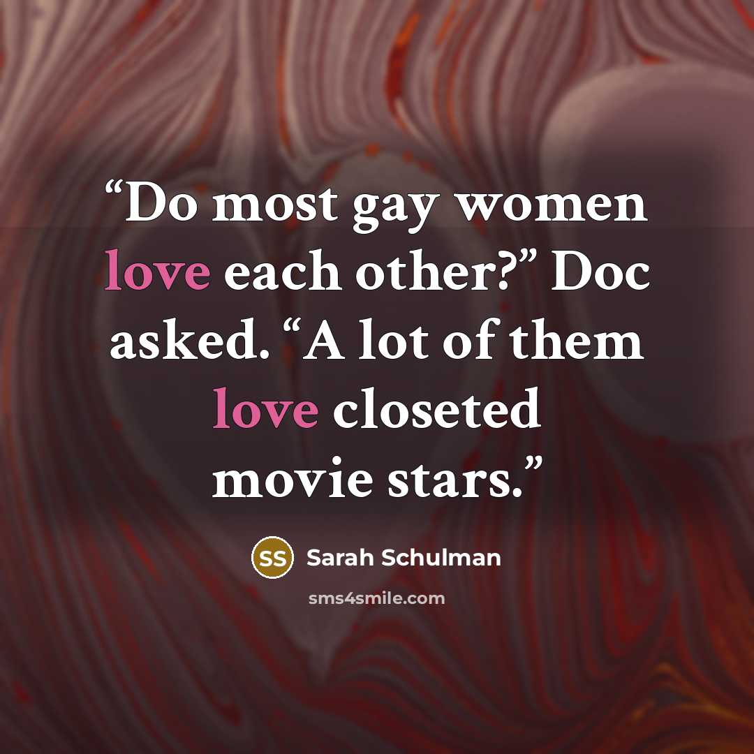 “Do most gay women love each other?” Doc asked. “A lot of them love closeted movie stars.” quote by Sarah Schulman