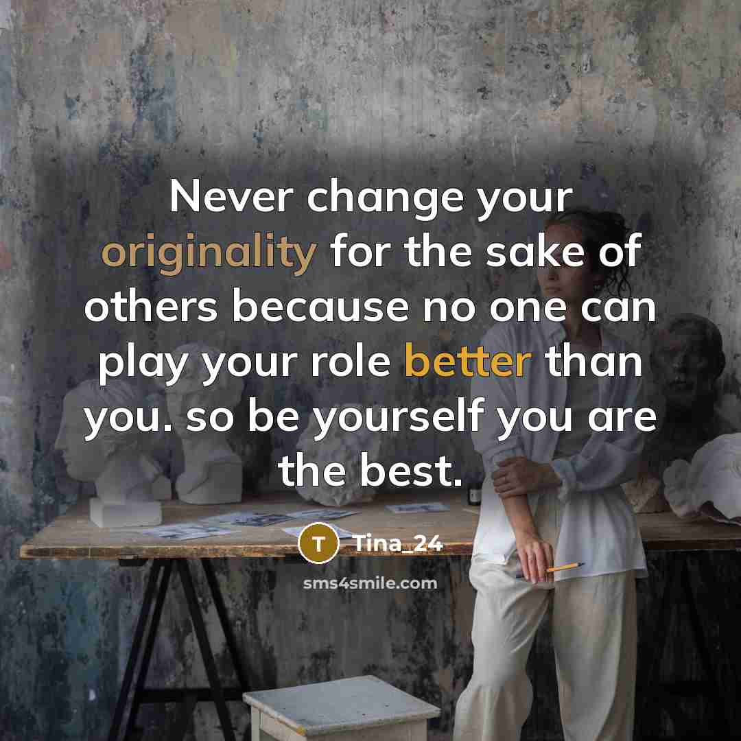 “Never change your originality for the sake of others because no one can play your role better than you. so be yourself you are the best.” quote by Tina_24