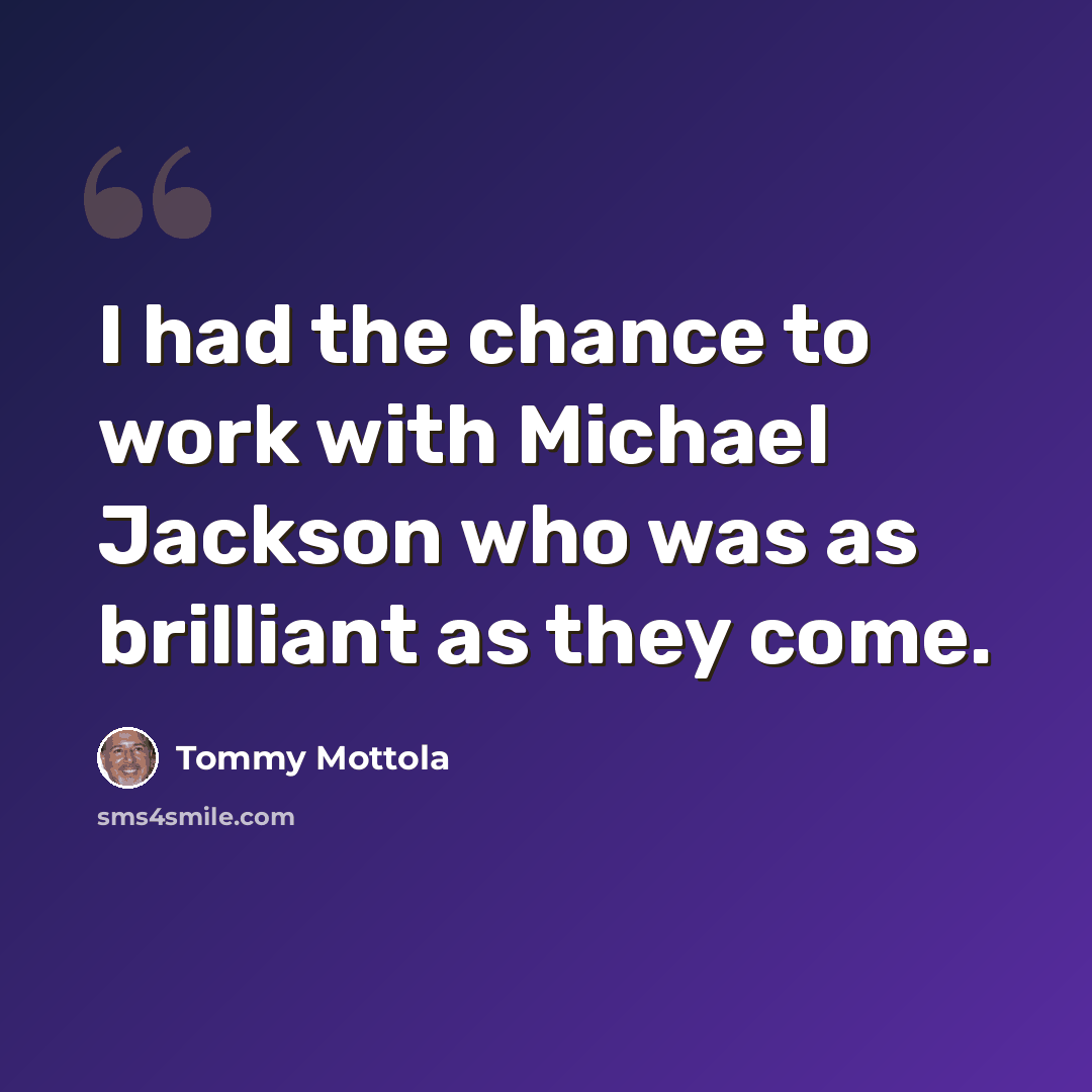 “I had the chance to work with Michael Jackson who was as brilliant as they come.” quote by Tommy Mottola