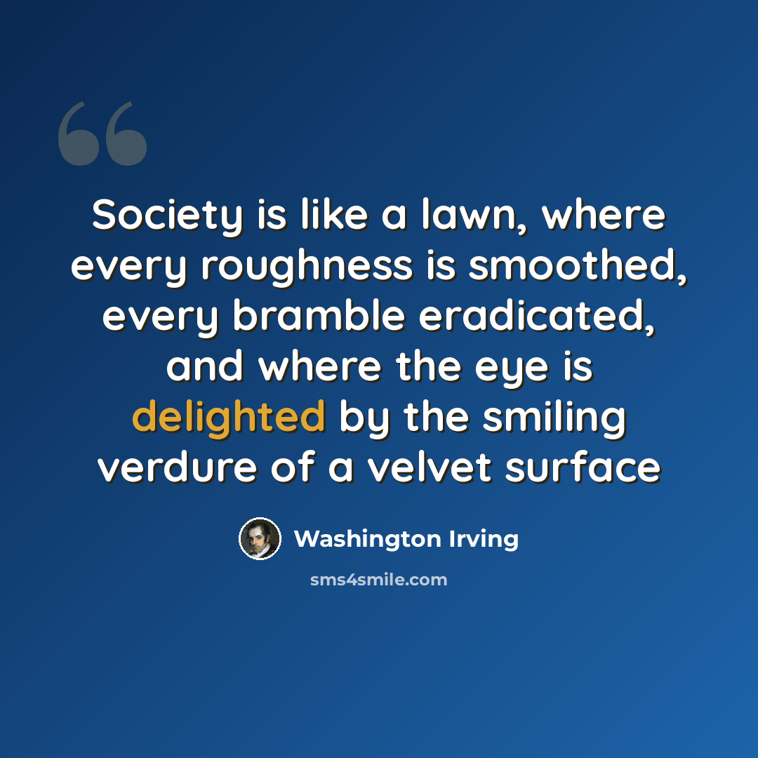 “Society is like a lawn, where every roughness is smoothed, every bramble eradicated, and where the eye is delighted by the smiling verdure of a velvet surface” quote by Washington Irving
