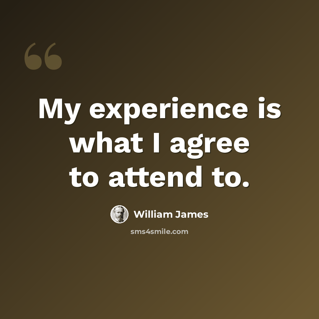 “My experience is what I agree to attend to.” quote by William James