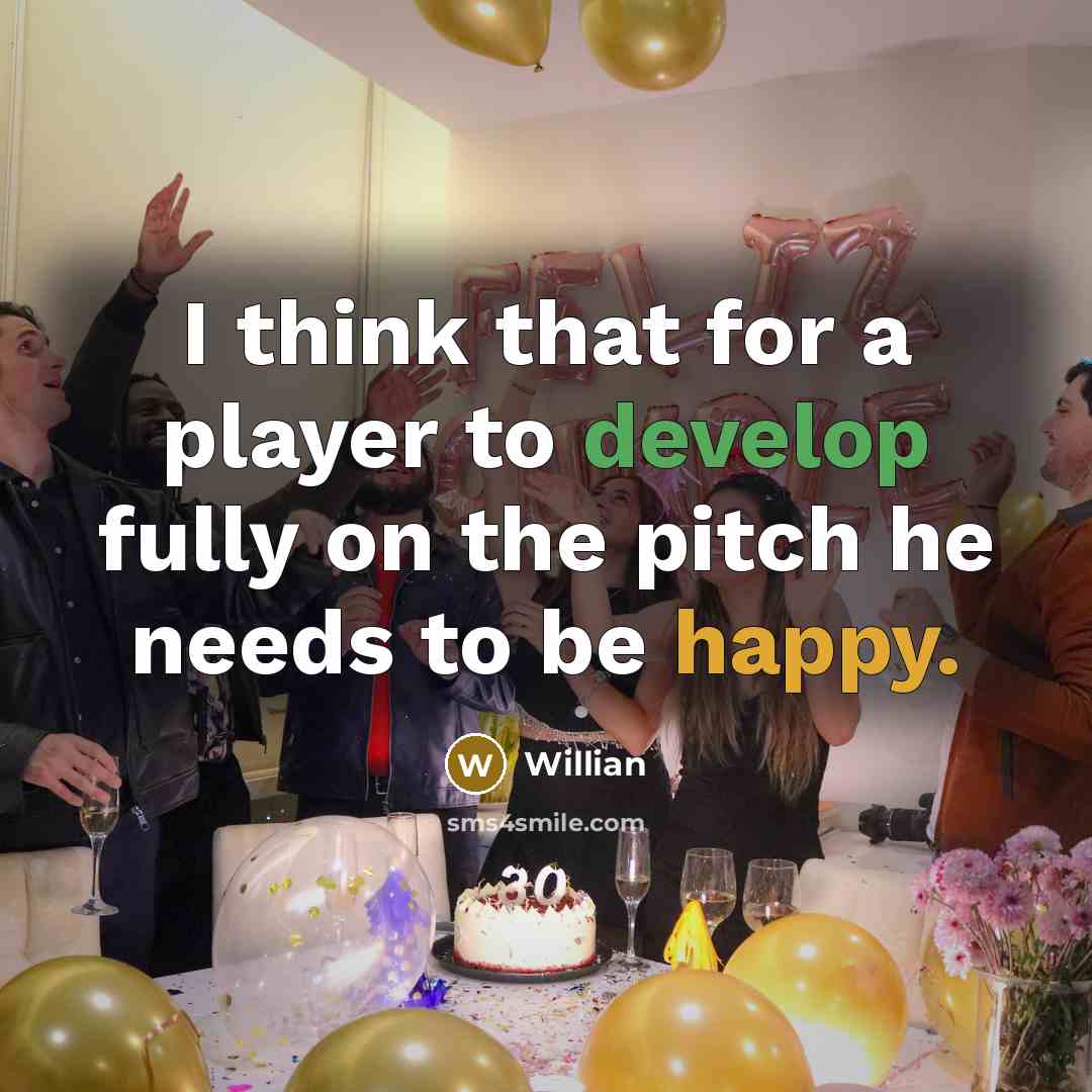 “I think that for a player to develop fully on the pitch he needs to be happy.” quote by Willian