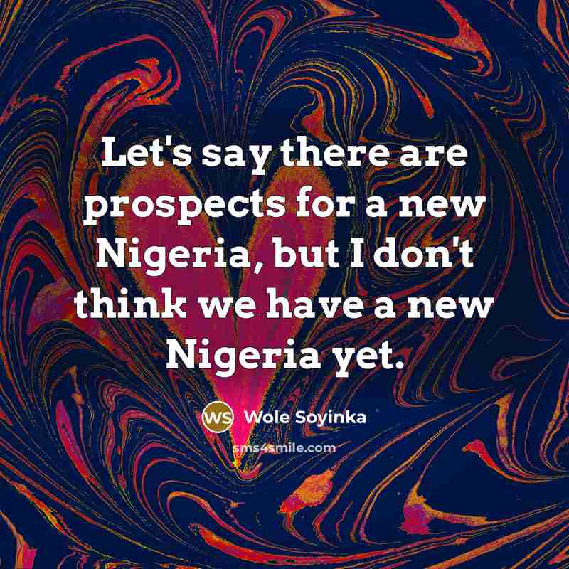 “Let's say there are prospects for a new Nigeria, but I don't think we have a new Nigeria yet.” quote by Wole Soyinka