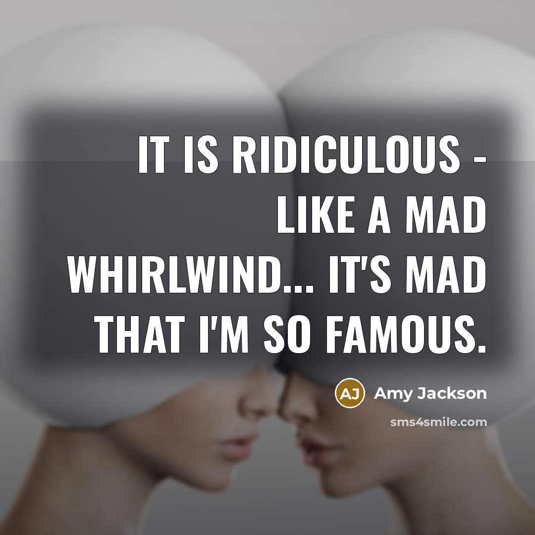 “It is ridiculous - like a mad whirlwind... it's mad that I'm so famous.” quote by Amy Jackson