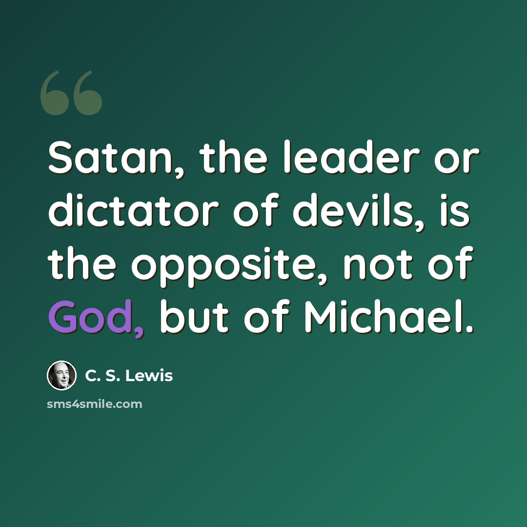 “Satan, the leader or dictator of devils, is the opposite, not of God, but of Michael.” quote by C. S. Lewis