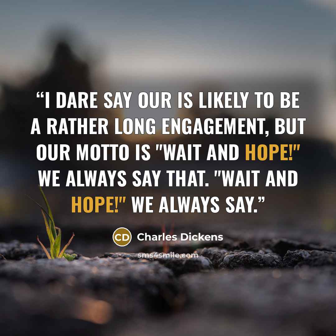 “I dare say our is likely to be a rather long engagement, but our motto is "Wait and hope!" We always say that. "Wait and hope!" we always say.” quote by Charles Dickens
