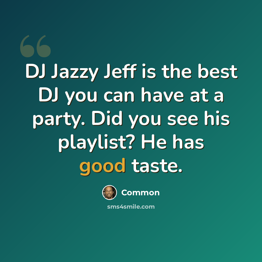 “DJ Jazzy Jeff is the best DJ you can have at a party. Did you see his playlist? He has good taste.” quote by Common