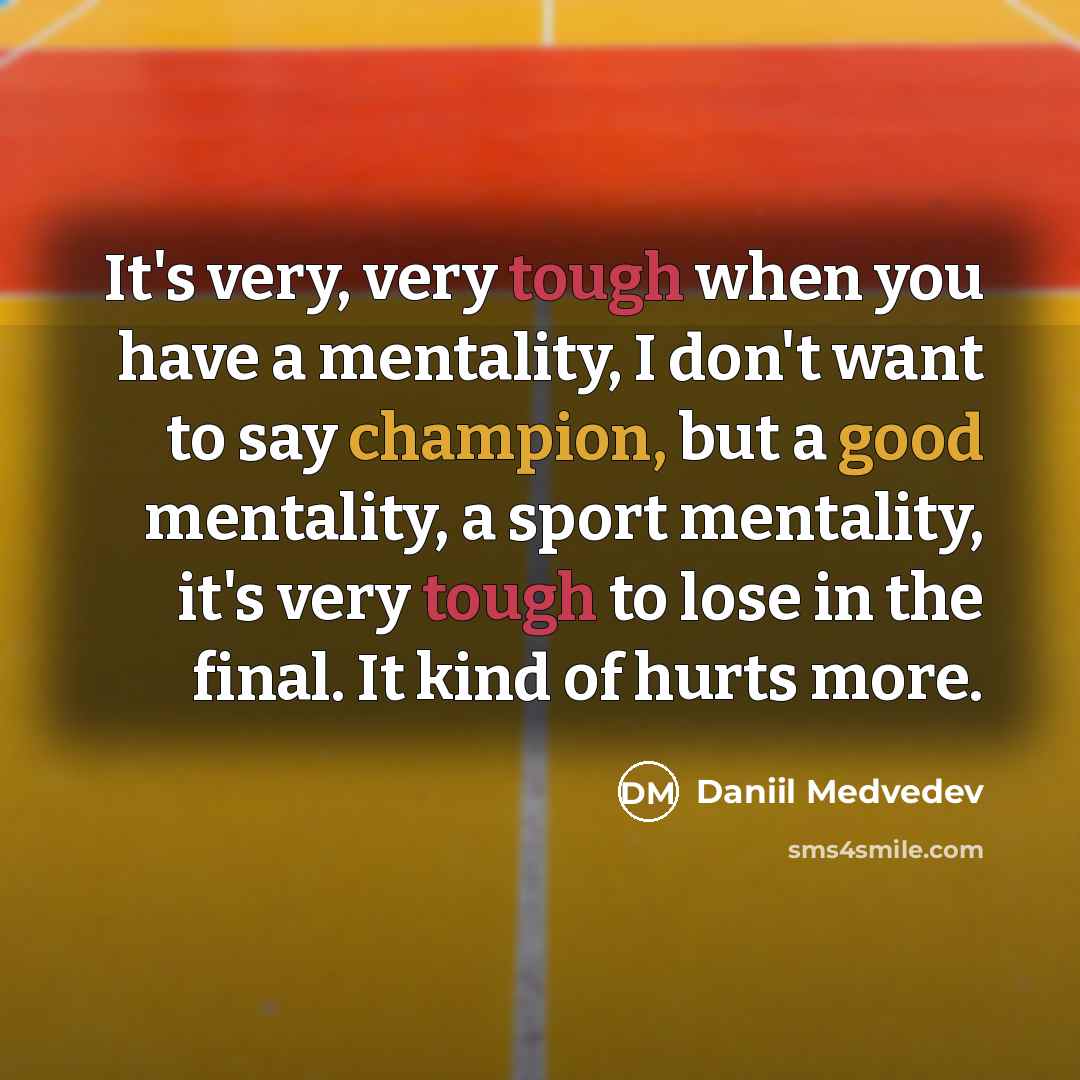 “It's very, very tough when you have a mentality, I don't want to say champion, but a good mentality, a sport mentality, it's very tough to lose in the final. It kind of hurts more.” quote by Daniil Medvedev