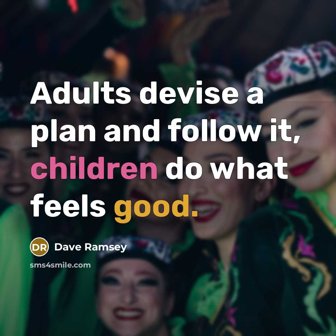 “Adults devise a plan and follow it, children do what feels good.” quote by Dave Ramsey