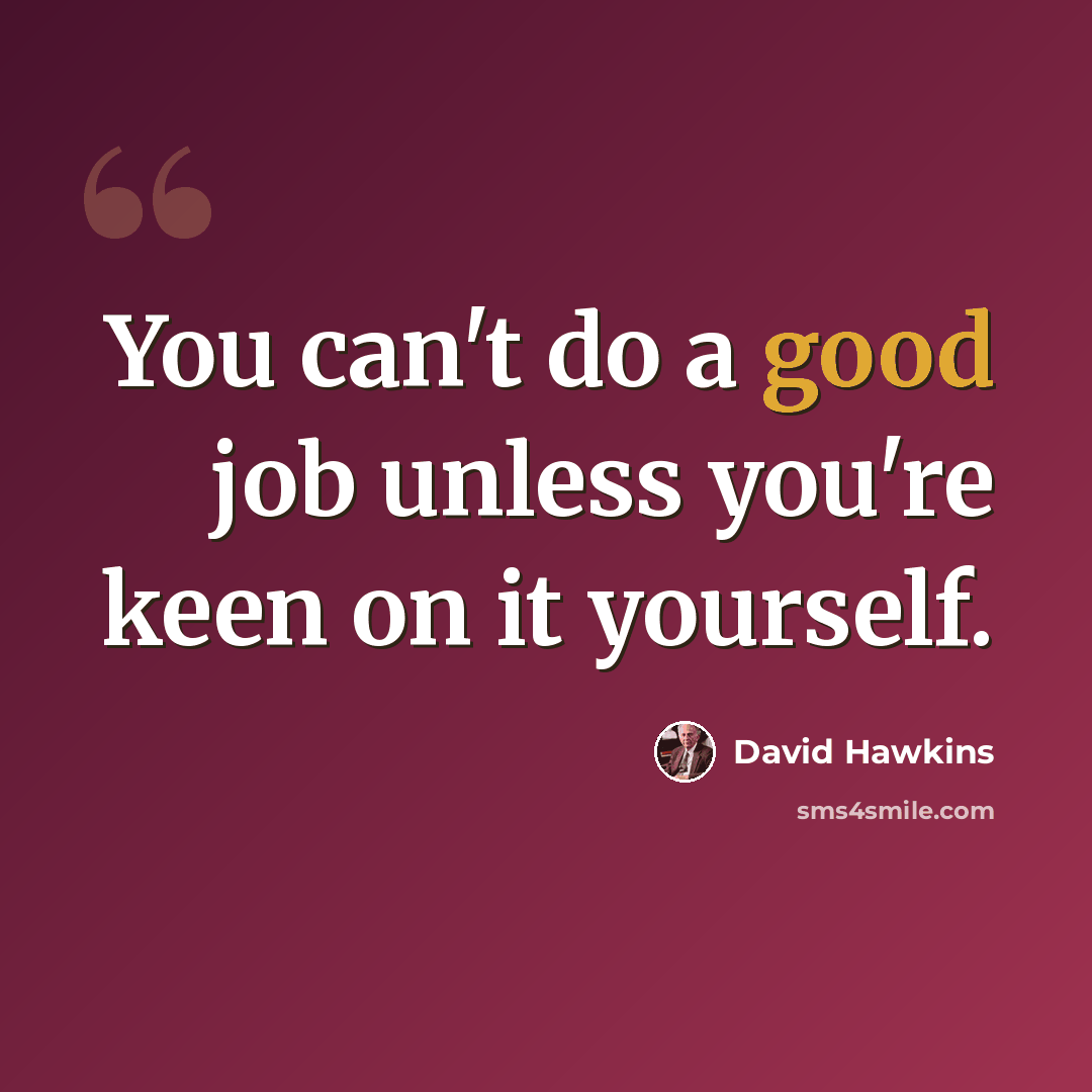 “You can't do a good job unless you're keen on it yourself.” quote by David Hawkins