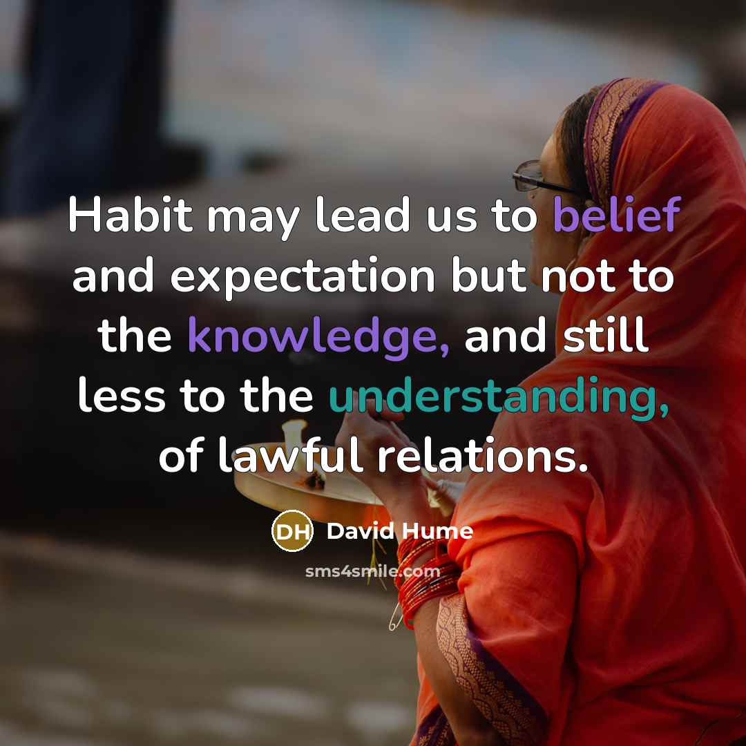 “Habit may lead us to belief and expectation but not to the knowledge, and still less to the understanding, of lawful relations.” quote by David Hume