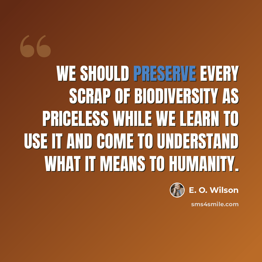 “We should preserve every scrap of biodiversity as priceless while we learn to use it and come to understand what it means to humanity.” quote by E. O. Wilson