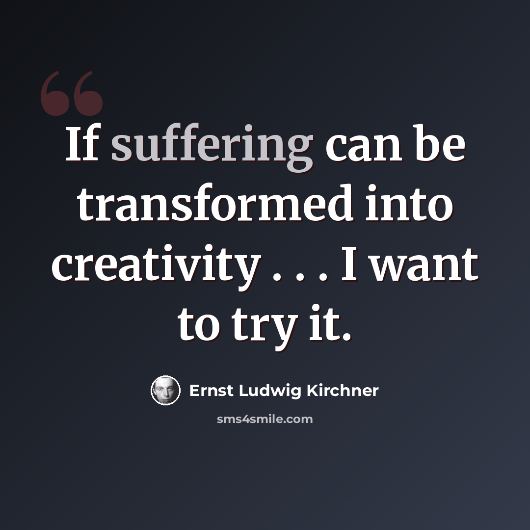 “If suffering can be transformed into creativity . . . I want to try it.” quote by Ernst Ludwig Kirchner