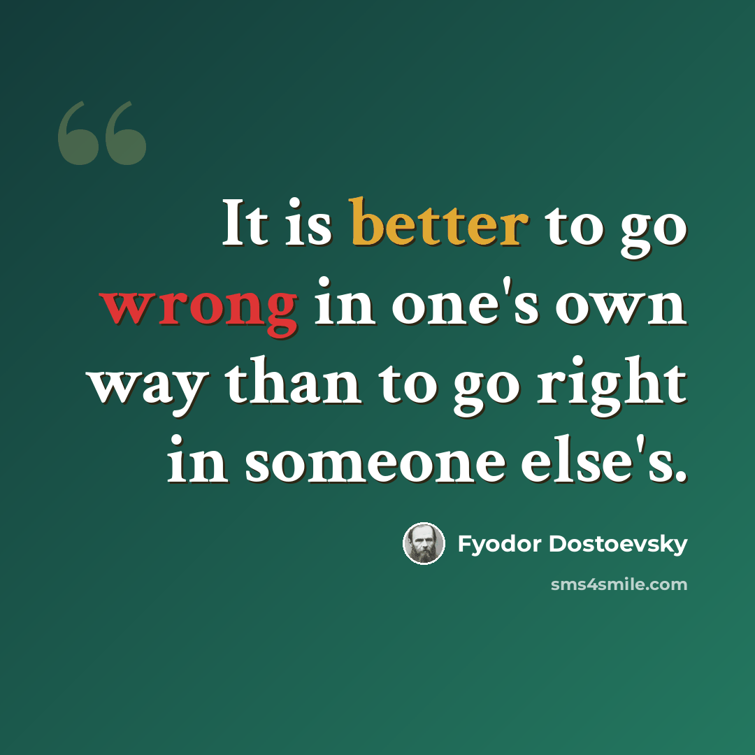 “It is better to go wrong in one's own way than to go right in someone else's.” quote by Fyodor Dostoevsky