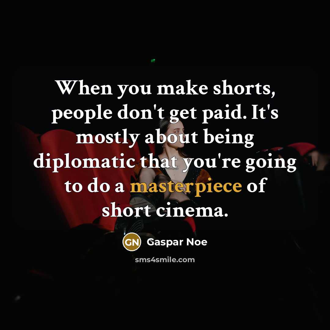“When you make shorts, people don't get paid. It's mostly about being diplomatic that you're going to do a masterpiece of short cinema.” quote by Gaspar Noe