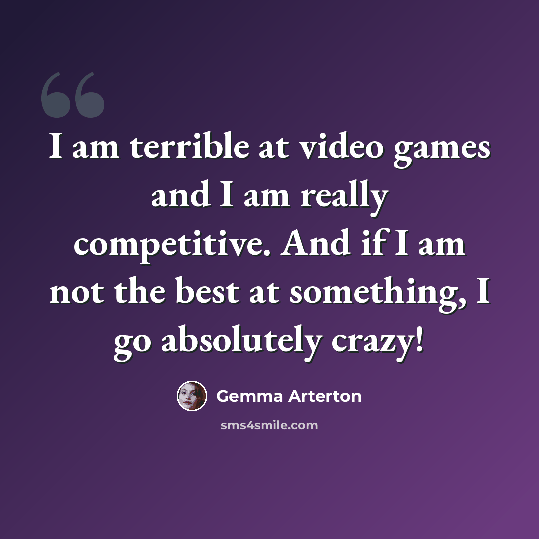 “I am terrible at video games and I am really competitive. And if I am not the best at something, I go absolutely crazy!” quote by Gemma Arterton