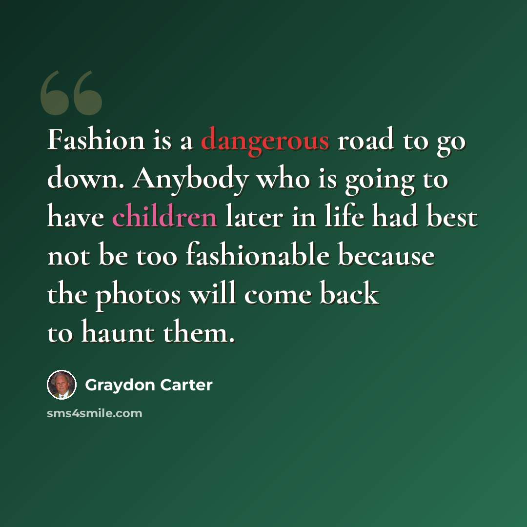 “Fashion is a dangerous road to go down. Anybody who is going to have children later in life had best not be too fashionable because the photos will come back to haunt them.” quote by Graydon Carter