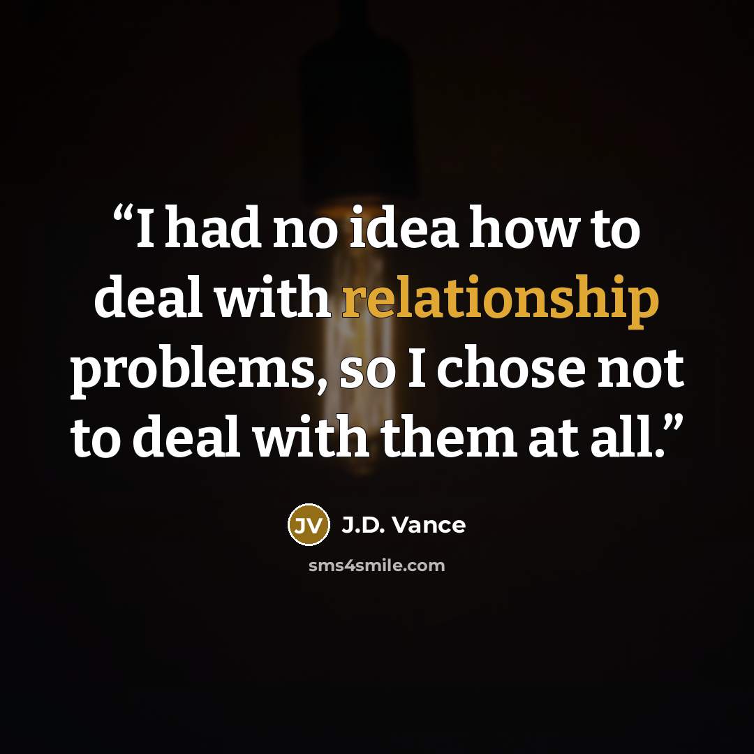 “I had no idea how to deal with relationship problems, so I chose not to deal with them at all.” quote by J.D. Vance