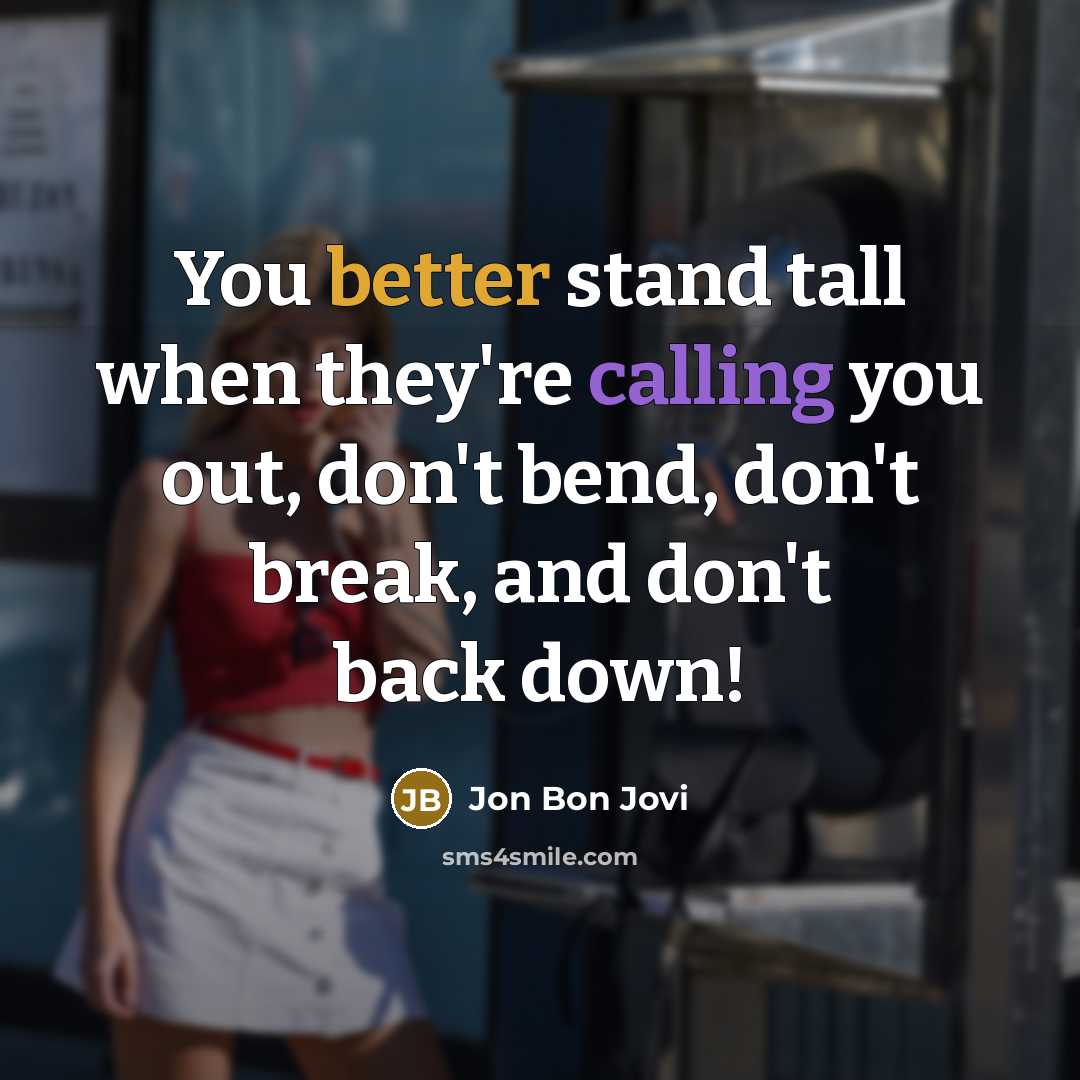 “You better stand tall when they're calling you out, don't bend, don't break, and don't back down!” quote by Jon Bon Jovi