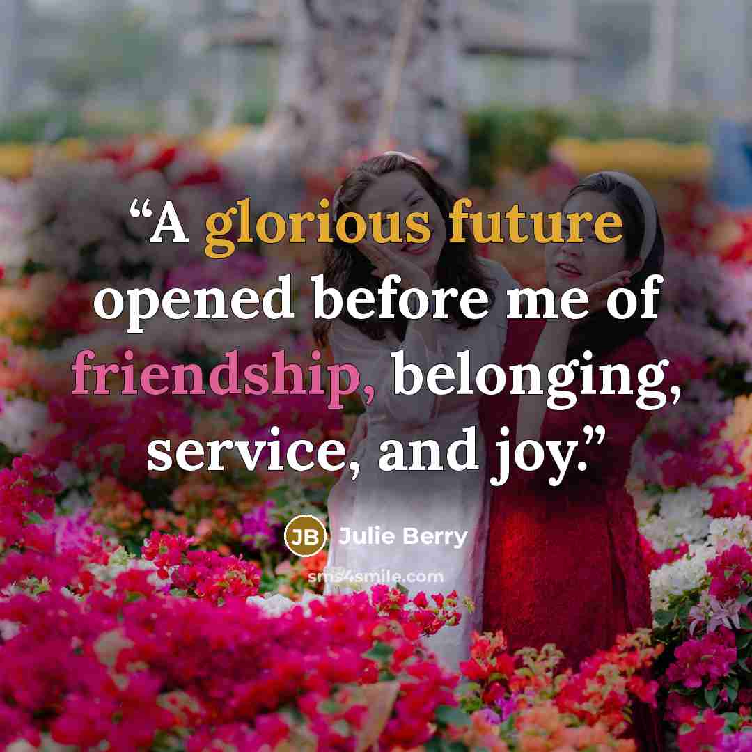 “A glorious future opened before me of friendship, belonging, service, and joy.” quote by Julie Berry