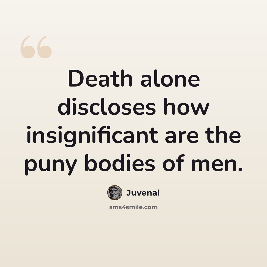 “Death alone discloses how insignificant are the puny bodies of men.” quote by Juvenal