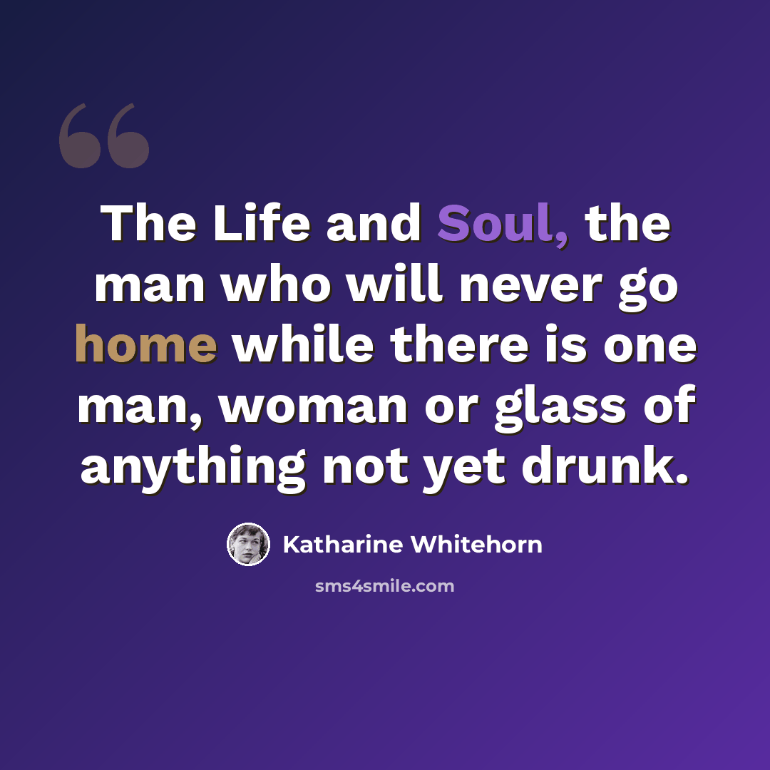 “The Life and Soul, the man who will never go home while there is one man, woman or glass of anything not yet drunk.” quote by Katharine Whitehorn
