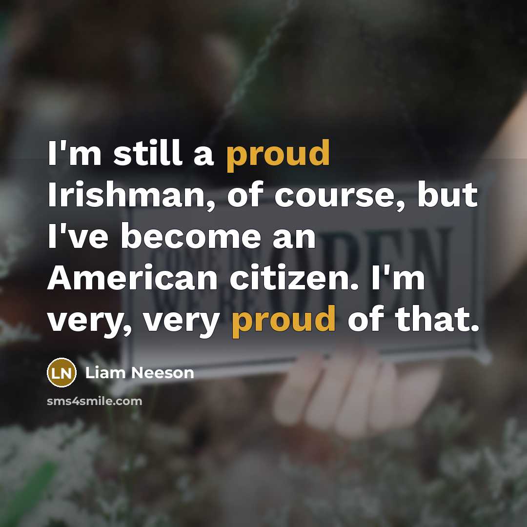 “I'm still a proud Irishman, of course, but I've become an American citizen. I'm very, very proud of that.” quote by Liam Neeson