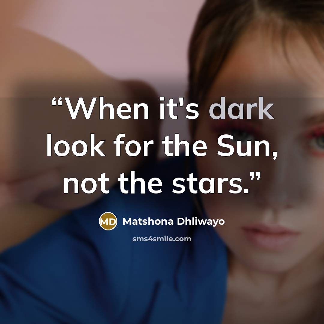 “When it's dark look for the Sun, not the stars.” quote by Matshona Dhliwayo
