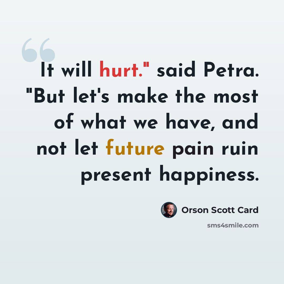 “It will hurt." said Petra. "But let's make the most of what we have, and not let future pain ruin present happiness.” quote by Orson Scott Card