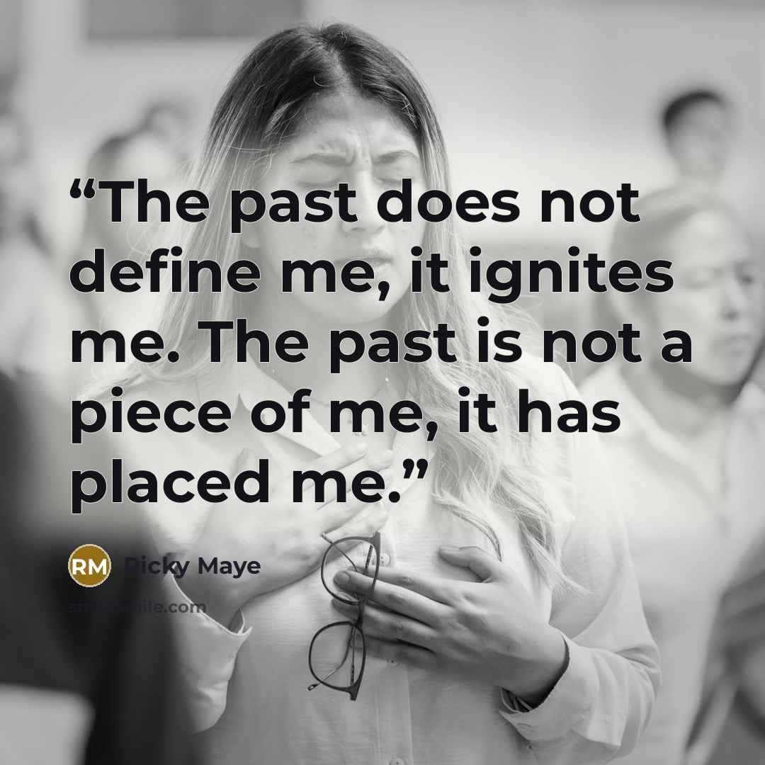 “The past does not define me, it ignites me. The past is not a piece of me, it has placed me.” quote by Ricky Maye