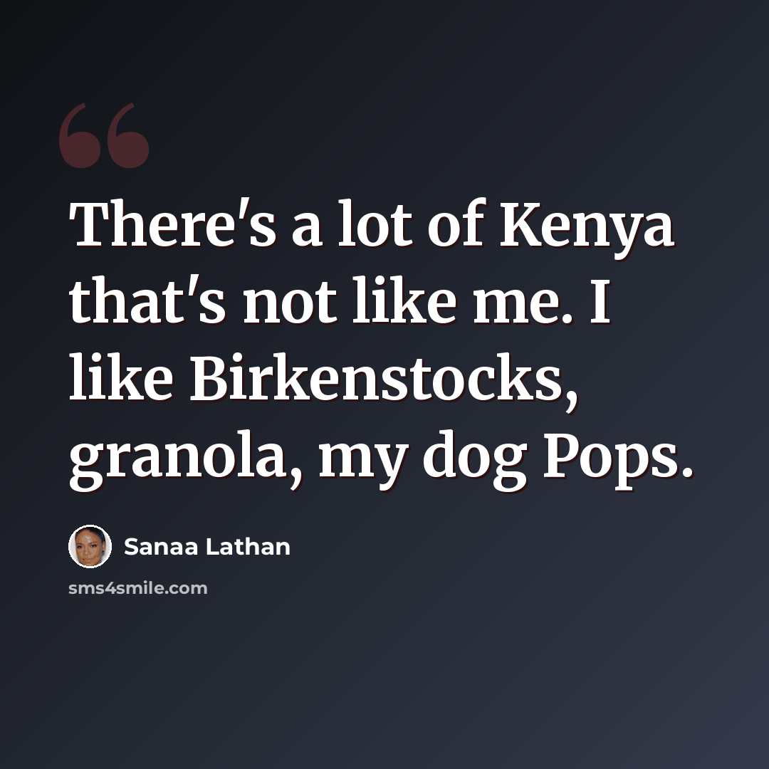 “There's a lot of Kenya that's not like me. I like Birkenstocks, granola, my dog Pops.” quote by Sanaa Lathan
