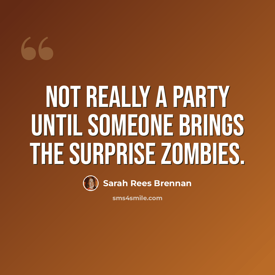 “Not really a party until someone brings the surprise zombies.” quote by Sarah Rees Brennan