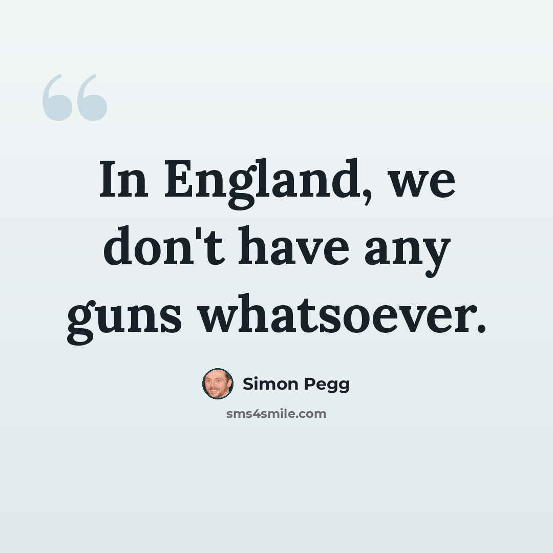 “In England, we don't have any guns whatsoever.” quote by Simon Pegg