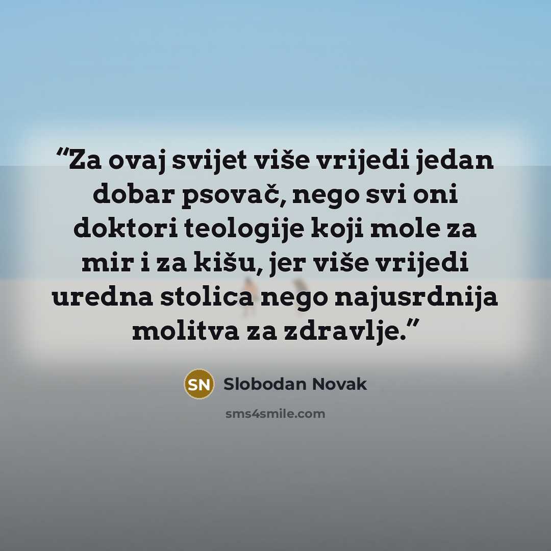 “Za ovaj svijet više vrijedi jedan dobar psovač, nego svi oni doktori teologije koji mole za mir i za kišu, jer više vrijedi uredna stolica nego najusrdnija molitva za zdravlje.” quote by Slobodan Novak