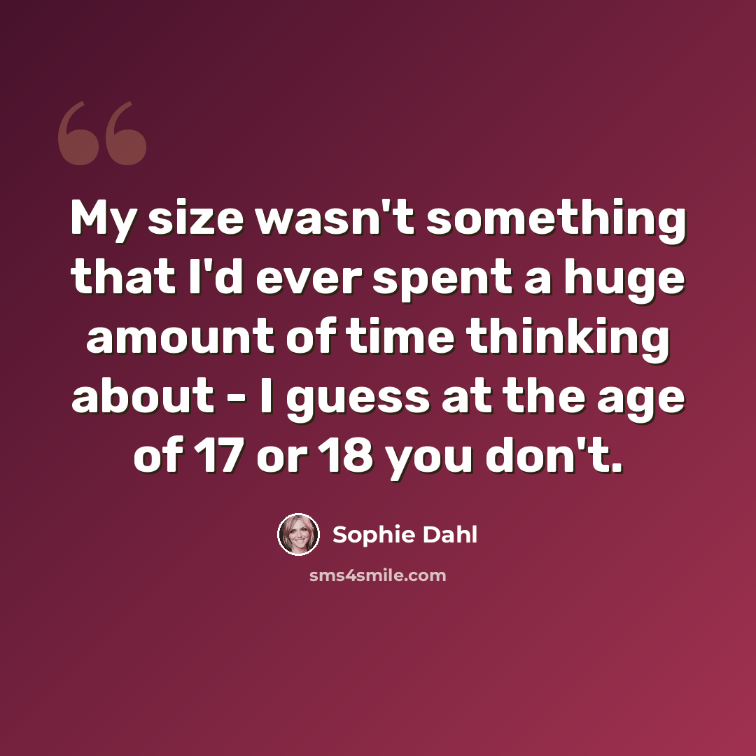 “My size wasn't something that I'd ever spent a huge amount of time thinking about - I guess at the age of 17 or 18 you don't.” quote by Sophie Dahl
