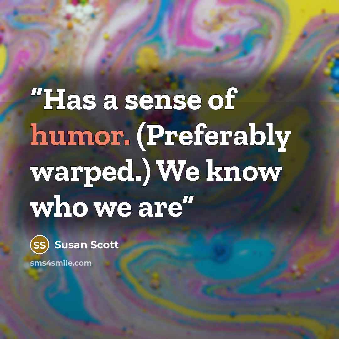 “Has a sense of humor. (Preferably warped.) We know who we are” quote by Susan Scott