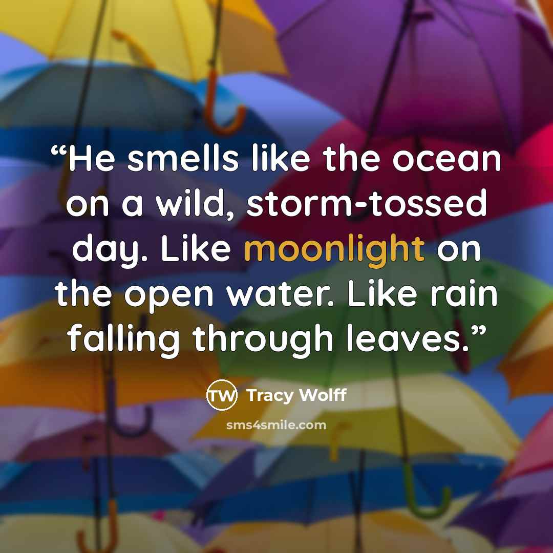 “He smells like the ocean on a wild, storm-tossed day. Like moonlight on the open water. Like rain falling through leaves.” quote by Tracy Wolff