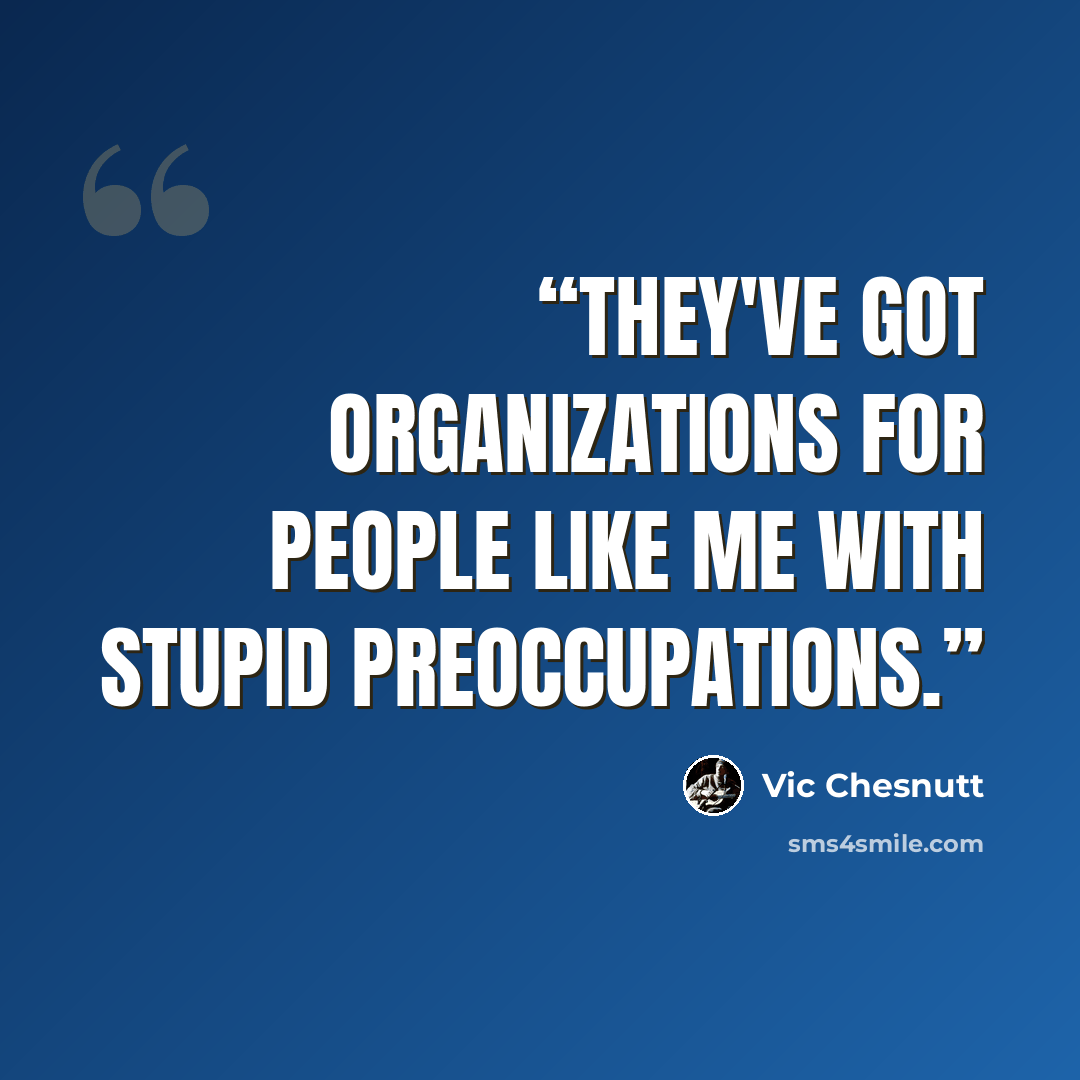 “They've got organizations for people like me with stupid preoccupations.” quote by Vic Chesnutt