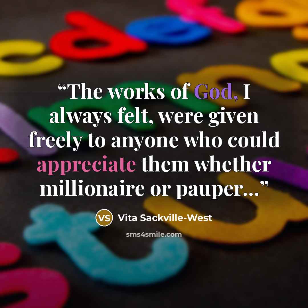 “The works of God, I always felt, were given freely to anyone who could appreciate them whether millionaire or pauper…” quote by Vita Sackville-West