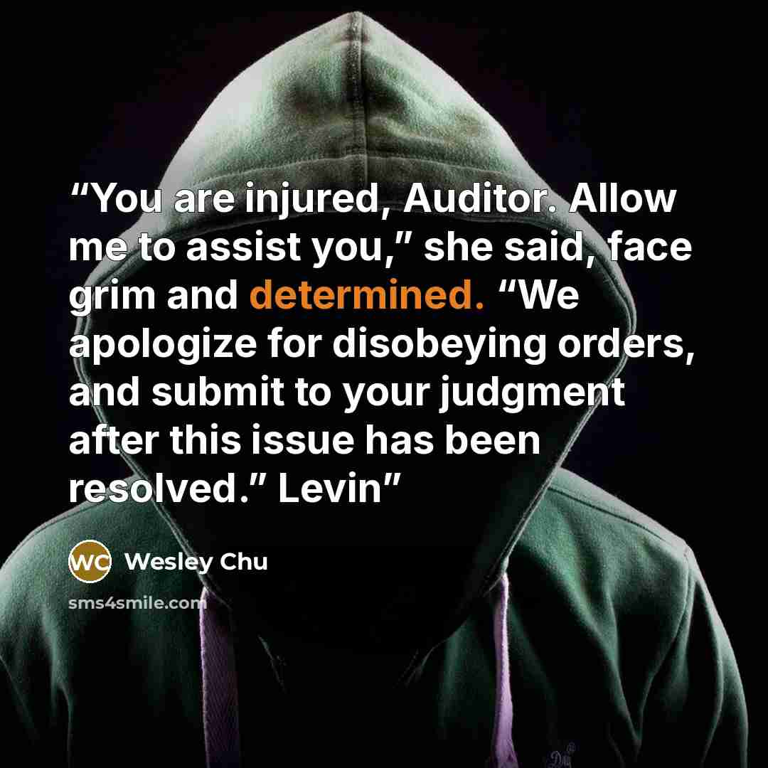 “You are injured, Auditor. Allow me to assist you,” she said, face grim and determined. “We apologize for disobeying orders, and submit to your judgment after this issue has been resolved.” Levin” quote by Wesley Chu
