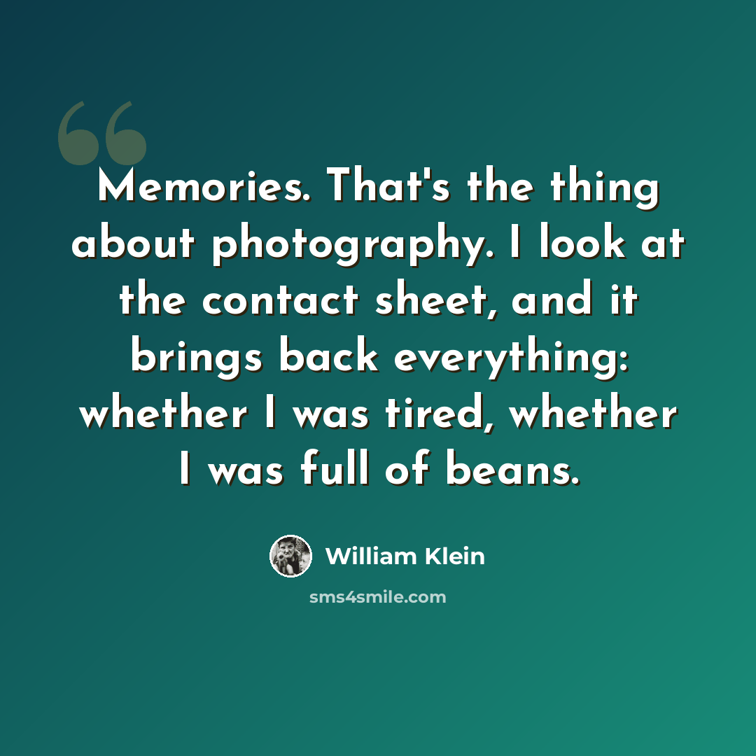 “Memories. That's the thing about photography. I look at the contact sheet, and it brings back everything: whether I was tired, whether I was full of beans.” quote by William Klein