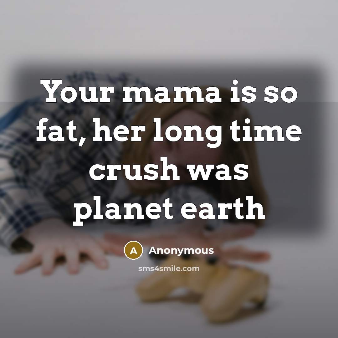 “Your mama is so fat, her long time crush was planet earth” quote by Anonymous